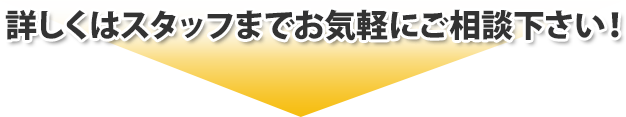 詳しくはスタッフまでお気軽にご相談下さい！